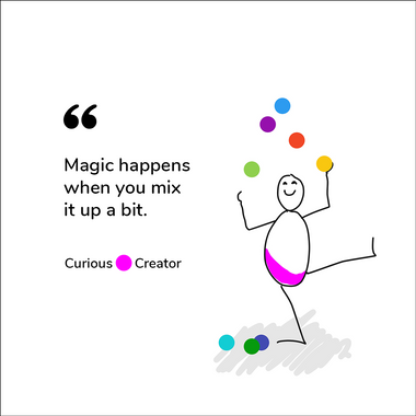 Magic happens when you mix it up a bit. Curious Creator